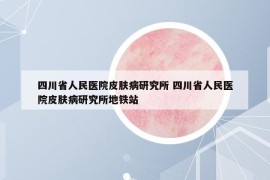 四川省人民醫(yī)院皮膚病研究所 四川省人民醫(yī)院皮膚病研究所地鐵站
