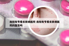 南陽有?？雌つw病醫(yī)院 南陽有?？雌つw病醫(yī)院的醫(yī)生嗎