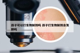孩子可以打生物制劑嗎 孩子打生物制劑會(huì)發(fā)胖嗎