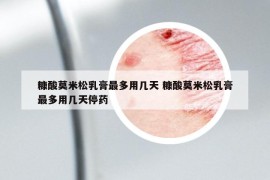 糠酸莫米松乳膏最多用幾天 糠酸莫米松乳膏最多用幾天停藥