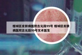 相城區(qū)皮膚病醫(yī)院古元路99號(hào) 相城區(qū)皮膚病醫(yī)院古元路99號(hào)文術(shù)醫(yī)生