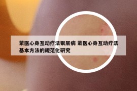 蒙醫(yī)心身互動(dòng)療法銀屑病 蒙醫(yī)心身互動(dòng)療法基本方法的規(guī)范化研究
