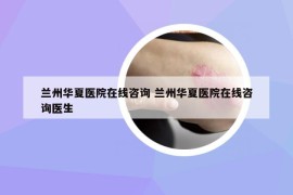 蘭州華夏醫(yī)院在線咨詢 蘭州華夏醫(yī)院在線咨詢醫(yī)生
