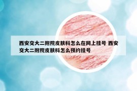 西安交大二附院皮膚科怎么在網(wǎng)上掛號 西安交大二附院皮膚科怎么預(yù)約掛號