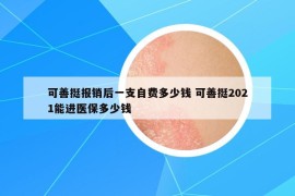 可善挺報(bào)銷后一支自費(fèi)多少錢 可善挺2021能進(jìn)醫(yī)保多少錢