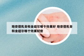 地奈德乳膏和金紐爾哪個效果好 地奈德乳膏和金紐爾哪個效果好些