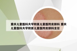 重慶兒童醫(yī)科大學(xué)附屬兒童醫(yī)院皮膚科 重慶兒童醫(yī)科大學(xué)附屬兒童醫(yī)院皮膚科主任