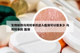 生物制劑烏司奴單抗進(jìn)入醫(yī)?？梢詧?bào)多少 烏司奴單抗 醫(yī)保