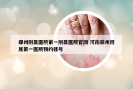 鄭州附屬醫(yī)院第一附屬醫(yī)院官網(wǎng) 河南鄭州附屬第一醫(yī)院預(yù)約掛號(hào)
