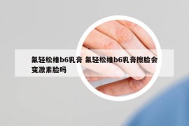 氟輕松維b6乳膏 氟輕松維b6乳膏擦臉會(huì)變激素臉嗎