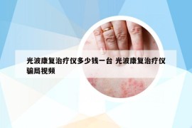 光波康復治療儀多少錢一臺 光波康復治療儀騙局視頻