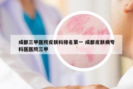 成都三甲醫(yī)院皮膚科排名第一 成都皮膚病?？漆t(yī)醫(yī)院三甲