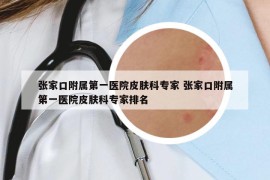 張家口附屬第一醫(yī)院皮膚科專家 張家口附屬第一醫(yī)院皮膚科專家排名