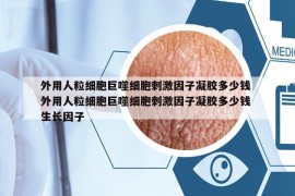 外用人粒細(xì)胞巨噬細(xì)胞刺激因子凝膠多少錢(qián) 外用人粒細(xì)胞巨噬細(xì)胞刺激因子凝膠多少錢(qián) 生長(zhǎng)因子
