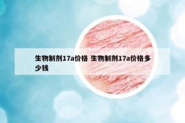 生物制劑17a價(jià)格 生物制劑17a價(jià)格多少錢