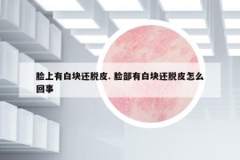 臉上有白塊還脫皮. 臉部有白塊還脫皮怎么回事