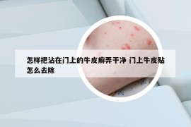 怎樣把沾在門上的牛皮癬弄干凈 門上牛皮貼怎么去除