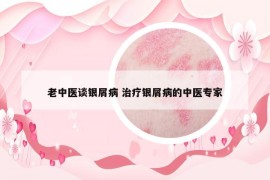 老中醫(yī)談銀屑病 治療銀屑病的中醫(yī)專家