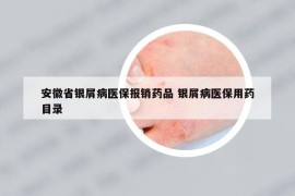 安徽省銀屑病醫(yī)保報銷藥品 銀屑病醫(yī)保用藥目錄