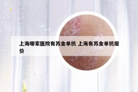 上海哪家醫(yī)院有蘇金單抗 上海有蘇金單抗報(bào)價(jià)