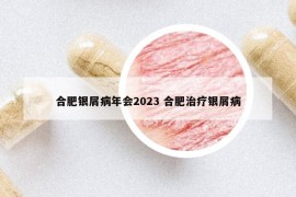 合肥銀屑病年會2023 合肥治療銀屑病