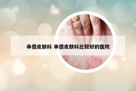 承德皮膚科 承德皮膚科比較好的醫(yī)院