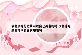 伊曲康唑分散片可以自己買著吃嗎 伊曲康唑膠囊可以自己買來吃嗎