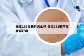 保定252皮膚科怎么樣 保定252醫(yī)院皮膚科好嗎