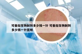 可善挺生物制劑多少錢一針 可善挺生物制劑多少錢一針昆明