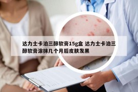 達(dá)力士卡泊三醇軟膏15g盒 達(dá)力士卡泊三醇軟膏涂抹幾個(gè)月后皮膚發(fā)黑