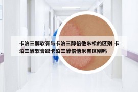 卡泊三醇軟膏與卡泊三醇倍他米松的區(qū)別 卡泊三醇軟膏跟卡泊三醇倍他米有區(qū)別嗎