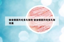 郁金銀屑片吃多久有效 郁金銀屑片吃多久有效果