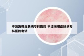 寧波海曙皮膚病專科醫(yī)院 寧波海曙皮膚病?？漆t(yī)院電話