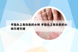 手指頭上有白色的小塊 手指頭上有白色的小塊不疼不癢