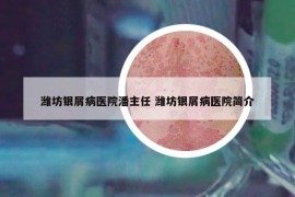 濰坊銀屑病醫(yī)院潘主任 濰坊銀屑病醫(yī)院簡介