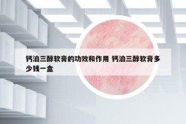 鈣泊三醇軟膏的功效和作用 鈣泊三醇軟膏多少錢(qián)一盒