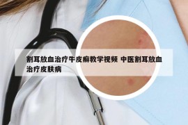 割耳放血治療牛皮癬教學(xué)視頻 中醫(yī)割耳放血治療皮膚病