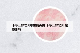 卡布三醇軟膏哪里能買到 卡布三醇軟膏 是激素嗎