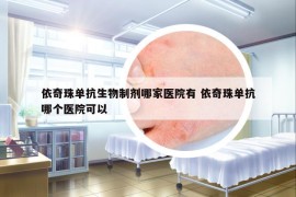依奇珠單抗生物制劑哪家醫(yī)院有 依奇珠單抗哪個醫(yī)院可以