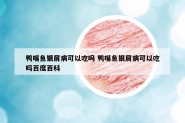 鴨嘴魚銀屑病可以吃嗎 鴨嘴魚銀屑病可以吃嗎百度百科