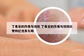 丁毒豆的作用與功效 丁毒豆的作用與功效紅棗枸杞泡多久喝