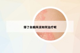 得了白癜風(fēng)該如何治療呢