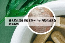 什么藥能促進(jìn)黑色素生長 什么藥能促進(jìn)黑色素生長呢