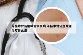 苓桂術(shù)甘湯加減治銀屑病 苓桂術(shù)甘湯加減能治療什么病