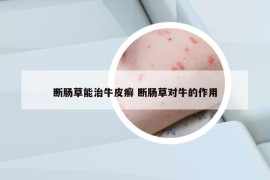 斷腸草能治牛皮癬 斷腸草對牛的作用