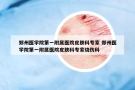 鄭州醫(yī)學(xué)院第一附屬醫(yī)院皮膚科專家 鄭州醫(yī)學(xué)院第一附屬醫(yī)院皮膚科專家燒傷科