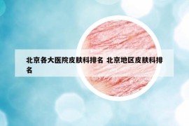 北京各大醫(yī)院皮膚科排名 北京地區(qū)皮膚科排名