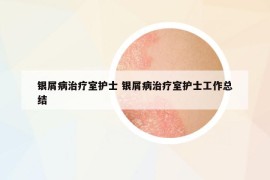 銀屑病治療室護士 銀屑病治療室護士工作總結(jié)