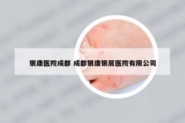 銀康醫(yī)院成都 成都銀康銀屑醫(yī)院有限公司