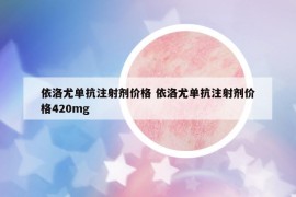 依洛尤單抗注射劑價格 依洛尤單抗注射劑價格420mg
